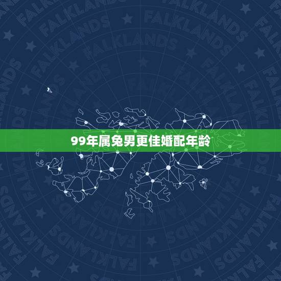 99年属兔男更佳婚配年龄，1999年属兔更佳年龄