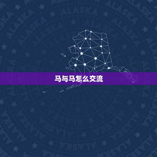 马与马怎么交流,怎样同43岁的马女聊天 马与马怎么交流,怎样同43岁的马女聊天
