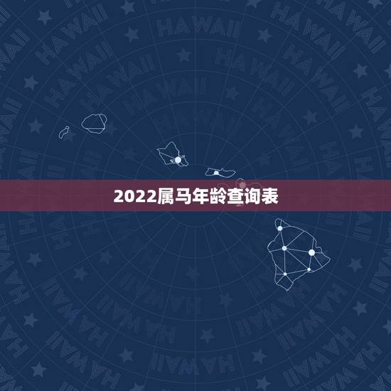 2022属马年龄查询表,2022年虚岁年龄对照表 2022属马年龄查询表,2022年虚岁年龄对照表