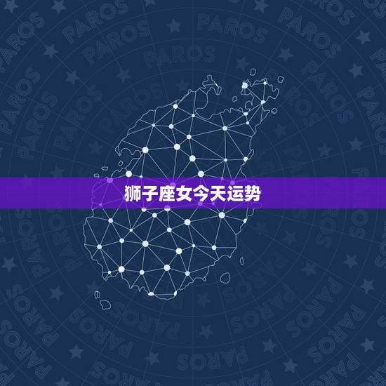 狮子座女今天运势,狮子座女生后天运势 狮子座女今天运势,狮子座女生后天运势