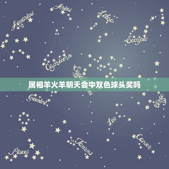 属相羊火羊明天会中双色球头奖吗，双色球今天卖什么号码属羊金牛座
