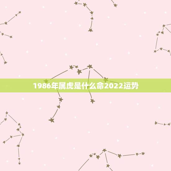 1986年属虎是什么命2022运势，1986属虎女人2022年的运气