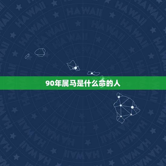 90年属马是什么命的人,按照五行属相算命法,1990年属马是什么命? 90年属马是什么命的人,按照五行属相算命法,1990年属马是什么命?