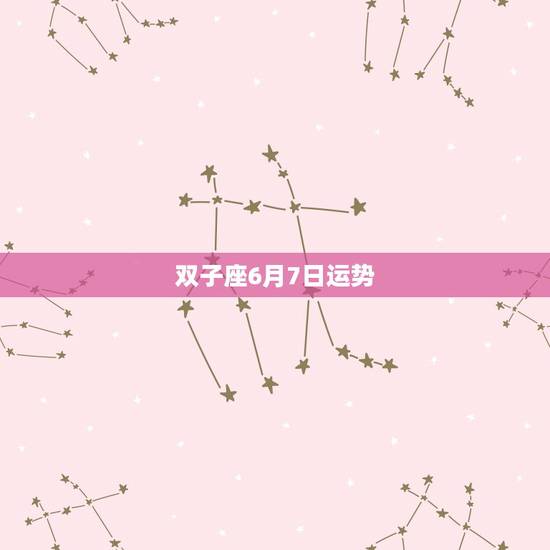 双子座6月7日运势，双子座6月运势如何