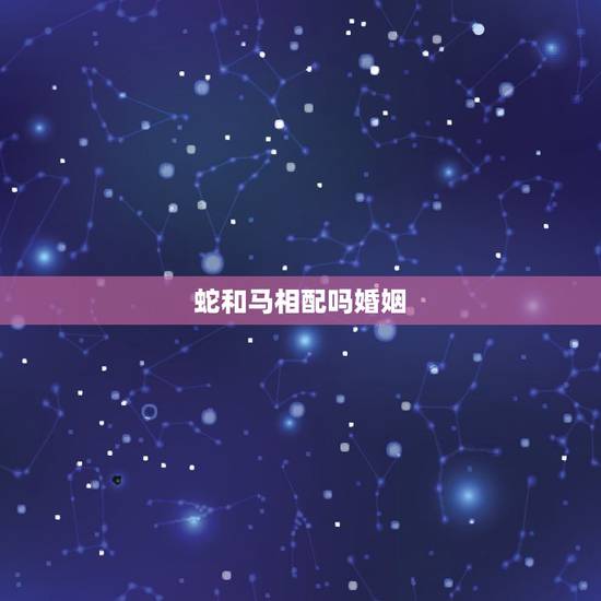 蛇和马相配吗婚姻,属羊和猪相配吗婚姻 蛇和马相配吗婚姻,属羊和猪相配吗婚姻