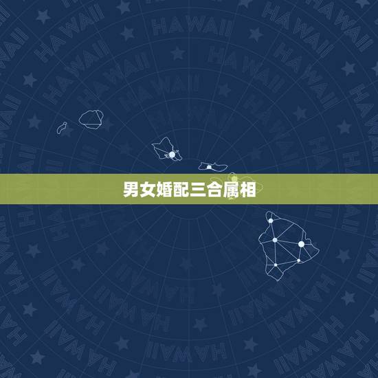 男女婚配三合属相，婚配属相