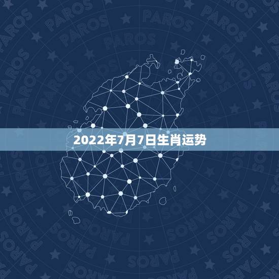 2022年7月7日生肖运势，2021年2月7日生肖运势