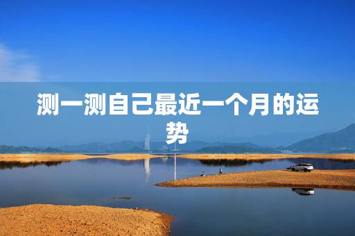 测一测自己最近一个月的运势,如何短时间内测试自己的运气 测一测自己最近一个月的运势,如何短时间内测试自己的运气