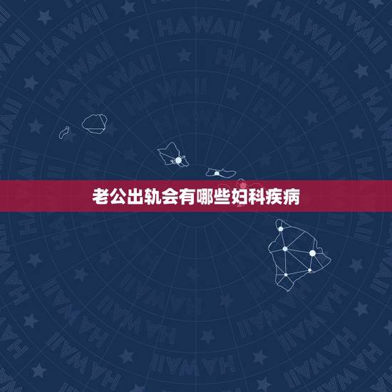 老公出轨会有哪些妇科疾病，老公出轨会不会把妇科病带回家