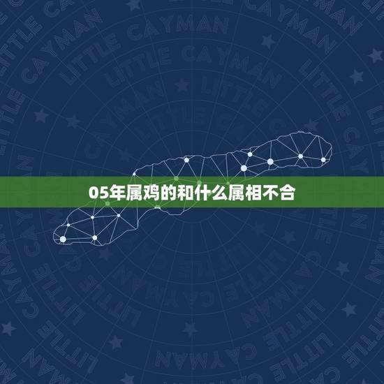 05年属鸡的和什么属相不合，05年属鸡的属于什么命