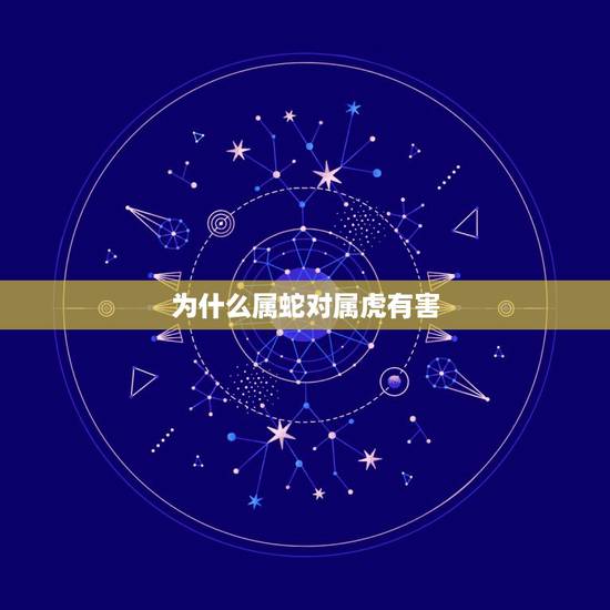 为什么属蛇对属虎有害,为什么属虎人最怕属蛇人 为什么属蛇对属虎有害,为什么属虎人最怕属蛇人