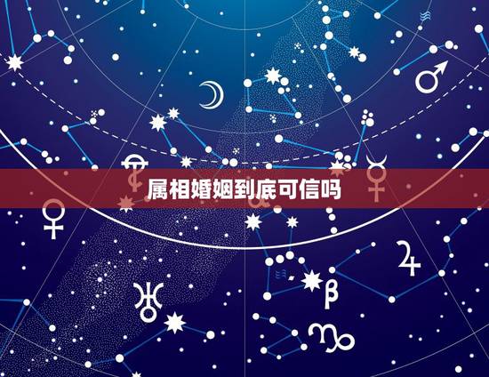 属相婚姻到底可信吗,属相婚配真的很重要吗 属相婚姻到底可信吗,属相婚配真的很重要吗