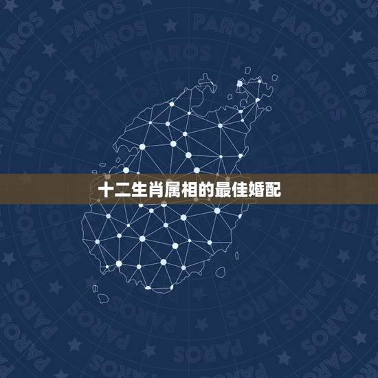 十二生肖属相的最佳婚配,属羊的最佳配偶生肖是什么 十二生肖属相的最佳婚配,属羊的最佳配偶生肖是什么