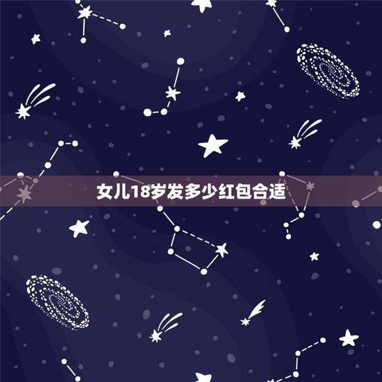 女儿18岁发多少红包合适,我女儿18岁了该发多少红包 女儿18岁发多少红包合适,我女儿18岁了该发多少红包