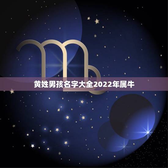 黄姓男孩名字大全2022年属牛,求牛年黄姓男孩起名大全 黄姓男孩名字大全2022年属牛,求牛年黄姓男孩起名大全