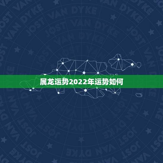属龙运势2022年运势如何，属龙女2022年运势