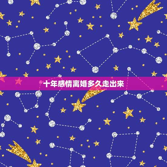 十年感情离婚多久走出来，十年前谈过的恋人。现在离婚了。两个人该不该继续