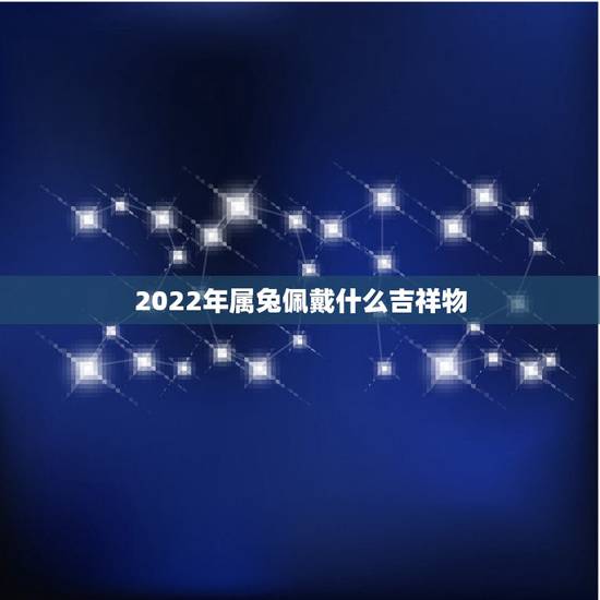 2022年属兔佩戴什么吉祥物,87年属兔35岁有一劫2022 2022年属兔佩戴什么吉祥物,87年属兔35岁有一劫2022