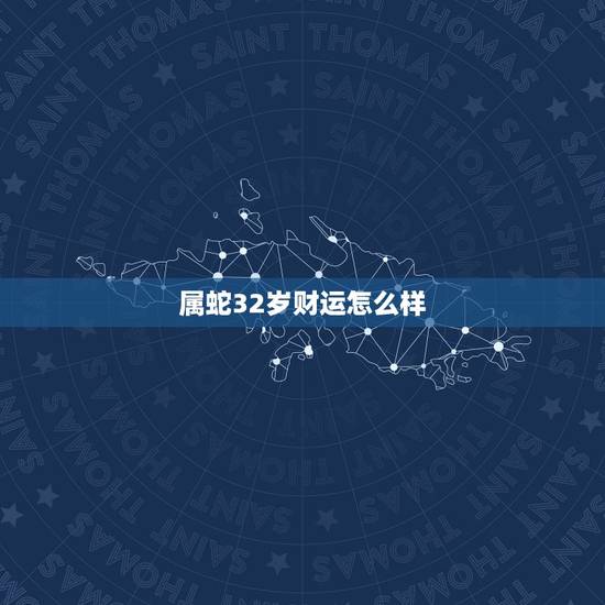 属蛇32岁财运怎么样 生肖蛇晚年命最好的属相 属蛇32岁财运怎么样 生肖蛇晚年命最好的属相