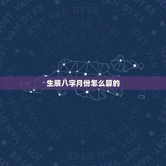 生辰八字月份怎么算的，怎么算自己的生辰八字