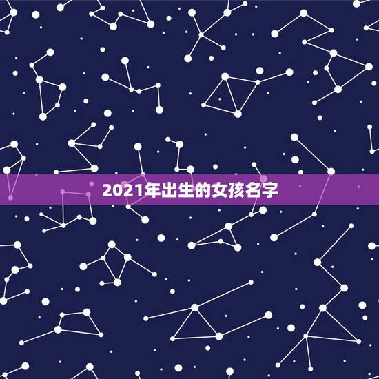 2021年出生的女孩名字，2021年属牛的女孩叫什么名字