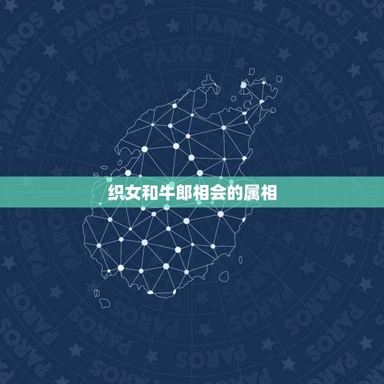 织女和牛郎相会的属相，牛郎织女喜相会是什么生肖