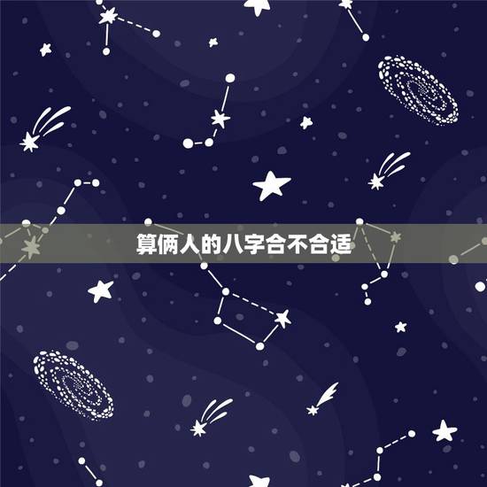 算俩人的八字合不合适,怎么样算两个人八字合不合 算俩人的八字合不合适,怎么样算两个人八字合不合