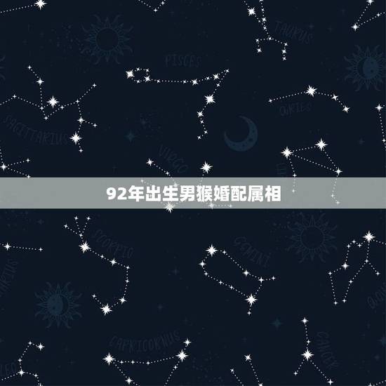 92年出生男猴婚配属相,92年男猴配什么属相好 92年出生男猴婚配属相,92年男猴配什么属相好