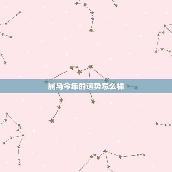 属马今年的运势怎么样,2022年属马人的全年运势男性 属马今年的运势怎么样,2022年属马人的全年运势男性