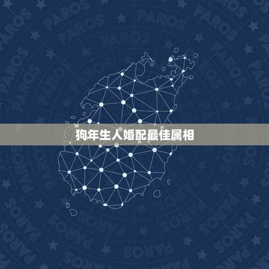狗年生人婚配最佳属相，属狗的几月出生最好、属狗的命运、属狗的和什么属相