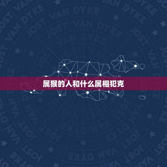 属猴的人和什么属相犯克,属猴的和什么属相相克 属猴的人和什么属相犯克,属猴的和什么属相相克