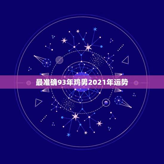 最准确93年鸡男2021年运势，1993年属鸡人在2021年的全年运势