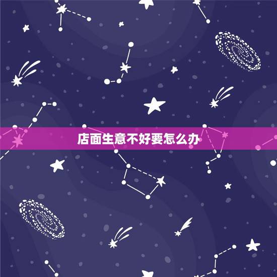 店面生意不好要怎么办,刚开始干的饭店,生意不好怎么办? 店面生意不好要怎么办,刚开始干的饭店,生意不好怎么办?