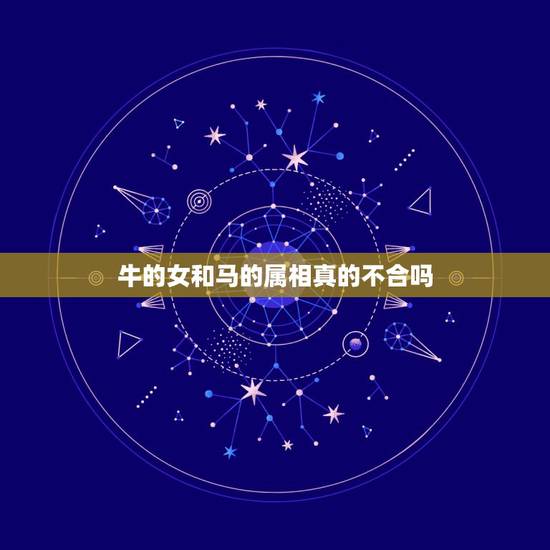 牛的女和马的属相真的不合吗,属牛和属马的属相合适吗? 牛的女和马的属相真的不合吗,属牛和属马的属相合适吗?
