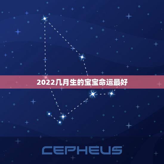 2022几月生的宝宝命运最好，虎年几月份生宝宝命运最好2022