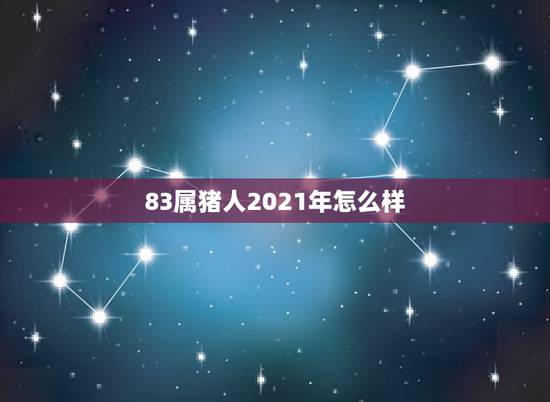 83属猪人2021年怎么样，83年的猪2021年运势