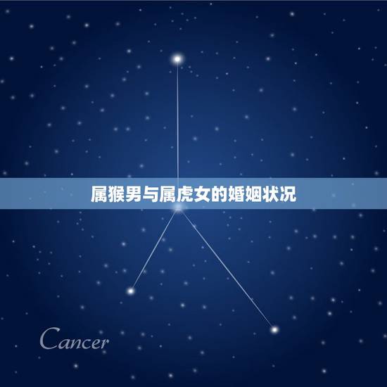属猴男与属虎女的婚姻状况，今日新鲜事属猴男与属虎女配婚会幸福吗？