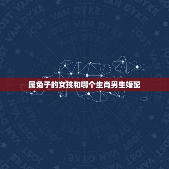 属兔子的女孩和哪个生肖男生婚配，属牛男的和什么属相女最配