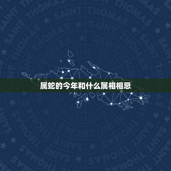 属蛇的今年和什么属相相忌,属蛇的和什么属相最配? 属蛇的今年和什么属相相忌,属蛇的和什么属相最配?