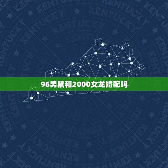 96男鼠和2000女龙婚配吗，2000年属龙和96年老鼠