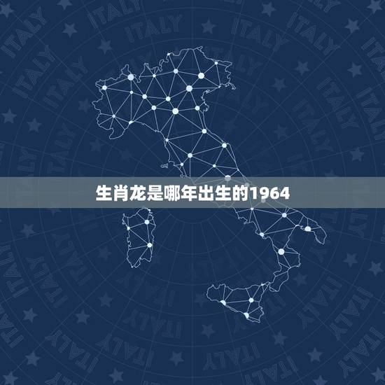 生肖龙是哪年出生的1964,属龙的哪年出生 生肖龙是哪年出生的1964,属龙的哪年出生