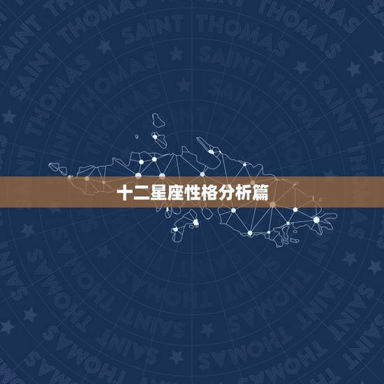 十二星座性格分析篇,12星座性格特点? 十二星座性格分析篇,12星座性格特点?