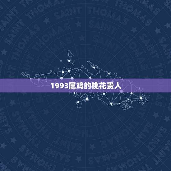 1993属鸡的桃花贵人,1993属鸡的属相婚配表 1993属鸡的桃花贵人,1993属鸡的属相婚配表
