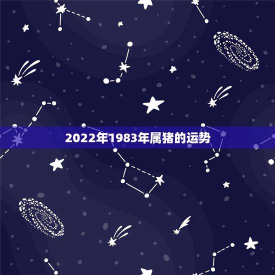 2022年1983年属猪的运势,属猪男1983年在2022男命运势 2022年1983年属猪的运势,属猪男1983年在2022男命运势