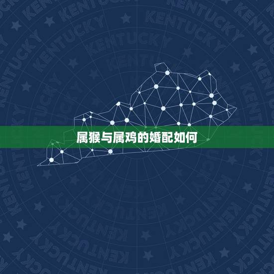属猴与属鸡的婚配如何,属猴的和属鸡的配吗 属猴与属鸡的婚配如何,属猴的和属鸡的配吗