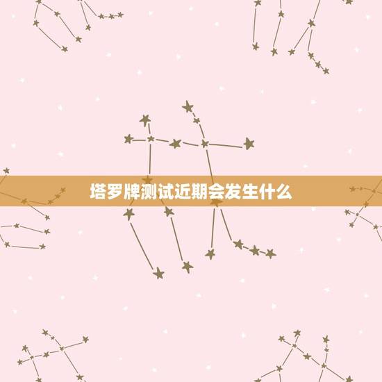 塔罗牌测试近期会发生什么，塔罗占卜：近期你的身边会有哪些惊喜