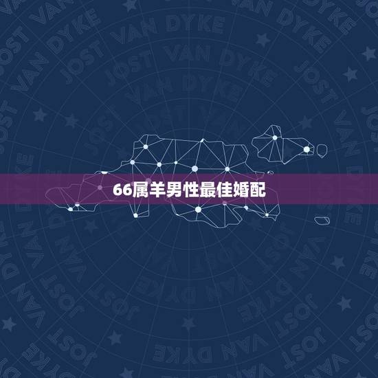 66属羊男性最佳婚配，男属羊的和什么属相最配