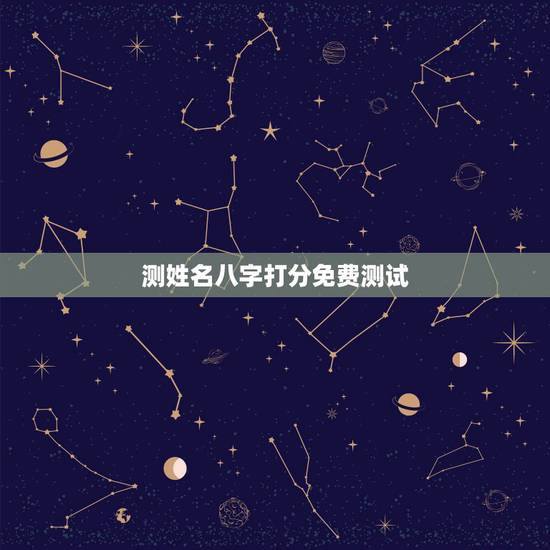 测姓名八字打分免费测试,生辰八字测名字打分 测姓名八字打分免费测试,生辰八字测名字打分