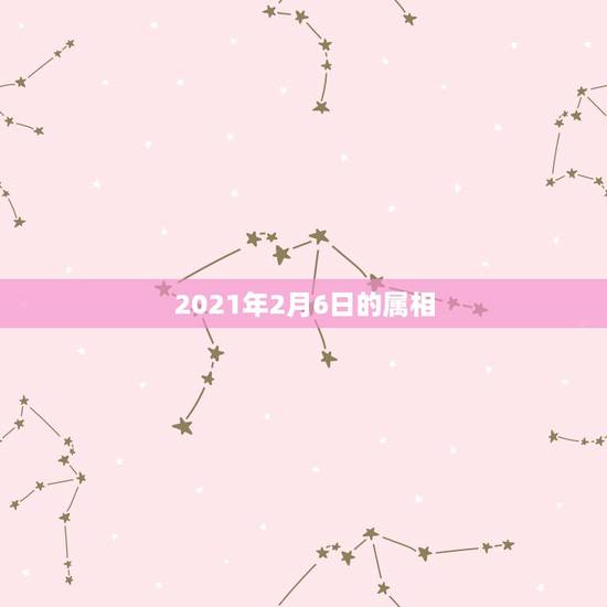 2021年2月6日的属相，2021年2月10日属什么生肖