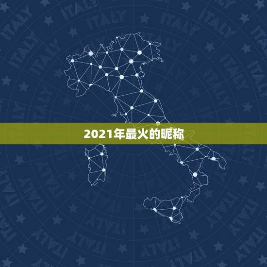2021年最火的昵称,2021最火二字网名 2021年最火的昵称,2021最火二字网名